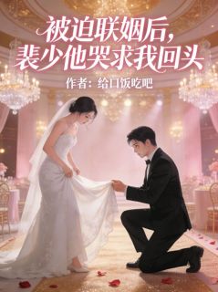 《被迫联姻后，裴少他哭求我回头》小说全文在线阅读 《被迫联姻后，裴少他哭求我回头》 第二章最新章节列表