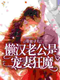 《林凡顾诀》带崽寻夫，懒汉老公是宠妻狂魔大结局精彩阅读