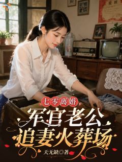 《七零离婚，军官老公追妻火葬场》小说章节目录在线阅读 姜南絮陆承砚小说全文