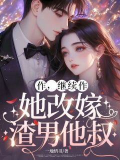 《作，继续作，她改嫁渣男他叔》小说最新章节免费阅读（完整版未删节）