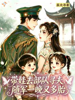 《姜秀眠陆峥》全文阅读 带娃去部队寻夫，随军一晚又多胎小说章节目录