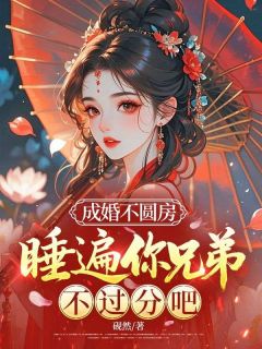 成婚不圆房，睡遍你兄弟不过分吧免费阅读 沈知糯赵峥在线阅读