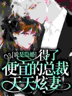 主角是说是隐婚，得了便宜的总裁天天炫妻的小说 第8章