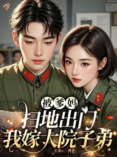 《林美华傅峥》被爹妈扫地出门，我嫁大院子弟大结局在线阅读