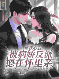《读我心后，被病娇反派摁在怀里亲》南溪周宴京第9章章节列表在线试读