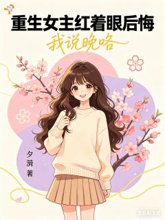 《重生女主红着眼后悔，我说晚咯》禾知柠闻叙阮瑶第7章小说全部章节目录
