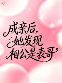 《成亲后，她发现相公是表哥》大结局在线试读 《成亲后，她发现相公是表哥》最新章节列表