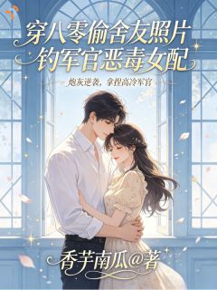 《穿八零偷舍友照片钓军官恶毒女配》小说免费阅读 虞卿厉砚舟小说大结局在线阅读