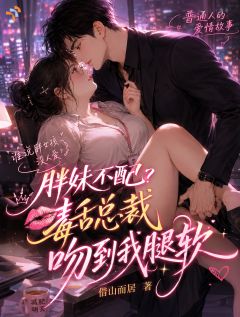 胖妹不配？毒舌总裁吻到我腿软