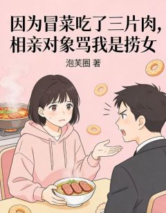 《因为冒菜吃了三片肉，相亲对象骂我是捞女》陈建宇苏柠大结局免费试读
