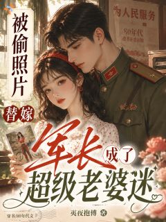 《被偷照片替嫁军长成了超级老婆迷》完结版在线阅读 《被偷照片替嫁军长成了超级老婆迷》第2章最新章节列表
