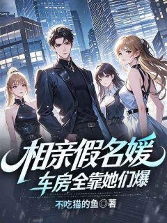 《相亲假名媛，车房全靠她们爆》小说章节在线试读 苏南白熙薇小说阅读