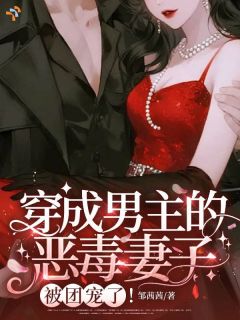 穿成男主的恶毒妻子，被团宠了第3章全本资源 姜梨周琮礼精彩章节未删减版