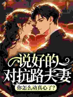 《说好的对抗路夫妻，你怎么动真心了？》姜时迎杨序之小说全本在线阅读