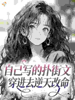《自己写的扑街文，穿进去逆天改命》小说全文在线试读 《自己写的扑街文，穿进去逆天改命》最新章节列表
