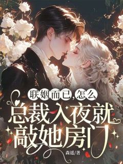 夏时月君谨言 联姻而已，怎么总裁入夜就敲她房门完结版在线阅读