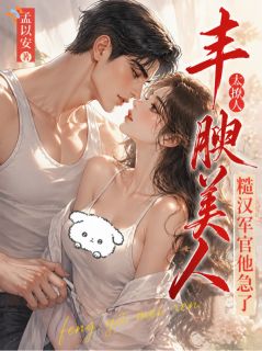 白淼淼江越完整版 丰腴美人太撩人，糙汉军官他急了全章节阅读