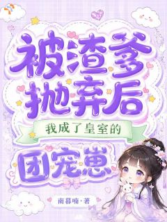 《被渣爹抛弃后，成了皇室的团宠崽》小说免费阅读 《被渣爹抛弃后，成了皇室的团宠崽》最新章节目录