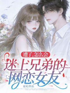 热文《遭了，怎么会迷上兄弟的网恋女友》商聿云苒小说全文无弹窗阅读