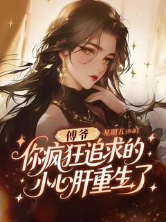 傅爷，你疯狂追求的小心肝重生了