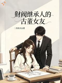 财阀继承人的古董女友精彩章节全文全集精彩试读 财阀继承人的古董女友小说免费阅读