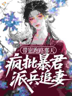 《带崽跑路那天，疯批暴君派兵追妻》大结局精彩阅读 《带崽跑路那天，疯批暴君派兵追妻》最新章节列表
