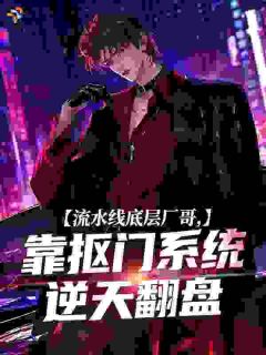 《流水线底层厂哥，靠抠门系统逆天翻盘》陈霄苗兰章节目录在线阅读 第3章
