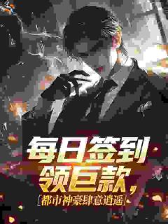 《每日签到领巨款，都市神豪肆意逍遥》小说全文精彩阅读 《每日签到领巨款，都市神豪肆意逍遥》最新章节目录