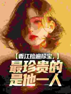 祝晚潇江绍浔小说免费阅读 香江捡遍珍宝，最珍贵的是他一人小说大结局免费试读