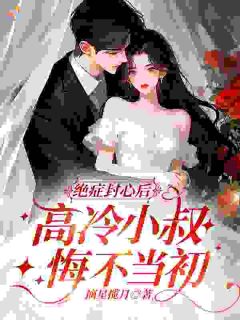 《蓝桉荆释川》小说主角绝症封心后，高冷小叔悔不当初全文章节免费在线阅读