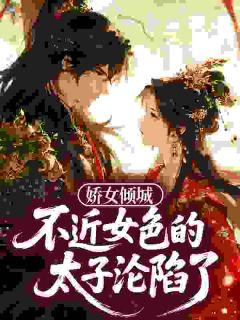 《娇女倾城，不近女色的太子沦陷了》小说完结版免费阅读 花婈君玄洲小说阅读