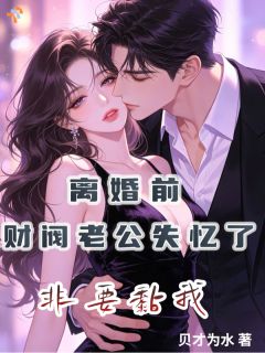 《离婚前财阀老公失忆了非要黏我》小说大结局免费阅读 沈明婳谢司珩小说阅读