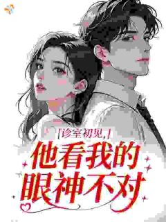 诊室初见，他看我的眼神不对小说 《姜南周自衡》小说全文精彩阅读