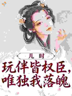 《儿时玩伴皆权臣，唯独我落魄》小说章节列表免费阅读 沈檀汐谢栖小说阅读