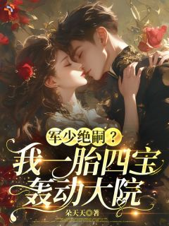 《苏妍傅子晋》军少绝嗣？我一胎四宝轰动大院章节目录在线阅读