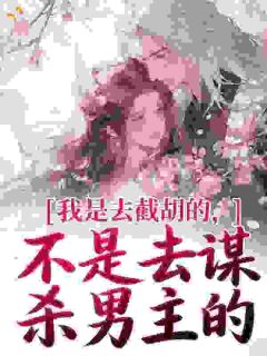 《我是去截胡的，不是去谋杀男主的》(张望舒魏观)小说阅读by深海飞鱼