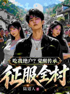 《吃我绝户？觉醒传承，征服全村！》免费阅读 陆羽陆瑶小说在线阅读