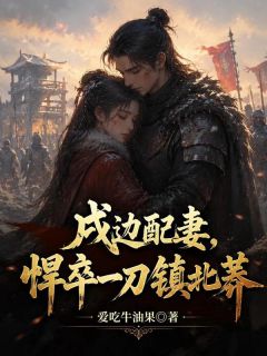 戍边配妻，悍卒一刀镇北莽by爱吃牛油果无防盗章在线阅读