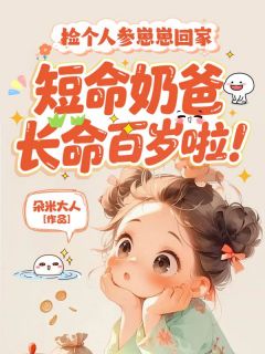 捡个人参崽崽回家，短命奶爸长命百岁啦！