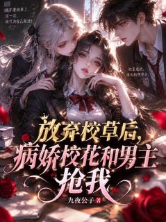 《放弃校草后，病娇校花和男主抢我》小说章节列表在线试读 南晴言笙小说阅读