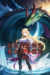 《二哈江临风宋明薇》小说章节目录免费阅读 前世的死对头重生成了我的狗小说全文