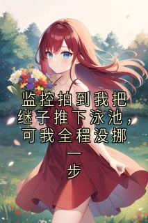 监控拍到我把继子推下泳池，可我全程没挪一步小说 《顾晏辰顾念琛》小说全文在线阅读