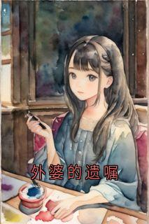 外婆的遗嘱全本资源下载APP 念念瑜儿木箱子完整未删减版