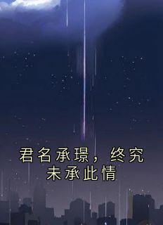 《君名承璟，终究未承此情》完结版免费阅读 《君名承璟，终究未承此情》最新章节目录
