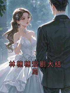 林穗穗》精彩章节列表在线试读 林穗穗短剧大结局小说