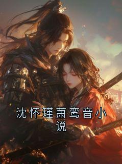 沈怀瑾萧鸾音小说沈怀瑾萧鸾音小说大结局在线阅读