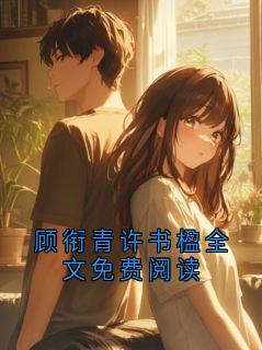 《顾衔青许书楹》小说完结版精彩试读 顾衔青许书楹全文免费阅读小说阅读