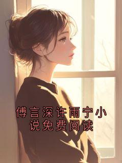 《傅言深许雨宁》傅言深许雨宁小说免费阅读章节精彩阅读