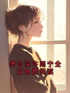 《傅言深许雨宁》小说章节免费试读 傅言深许雨宁全文免费阅读小说全文