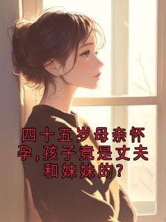 傅言深许雨宁完整版全文阅读 四十五岁母亲怀孕,孩子竟是丈夫和妹妹的? 大结局